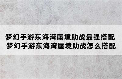 梦幻手游东海湾蜃境助战最强搭配 梦幻手游东海湾蜃境助战怎么搭配